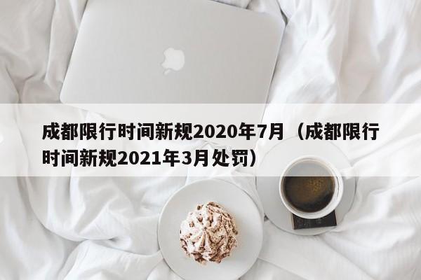 成都限行时间新规2020年7月(成都限行时间新规2021年3月处罚)