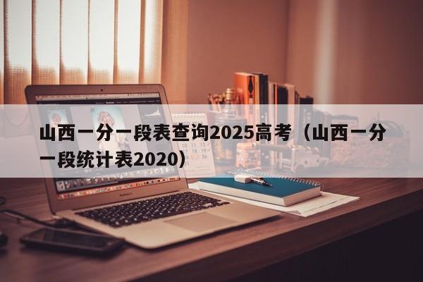 山西一分一段表查询2025高考(山西一分一段统计表2020)