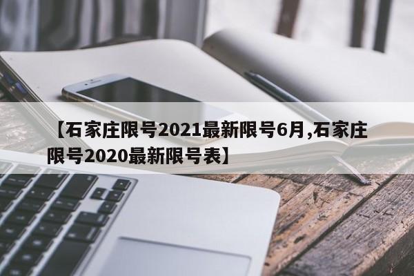 【石家庄限号2021最新限号6月,石家庄限号2020最新限号表】