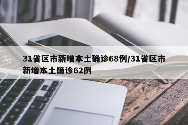 31省区市新增本土确诊68例/31省区市新增本土确诊62例