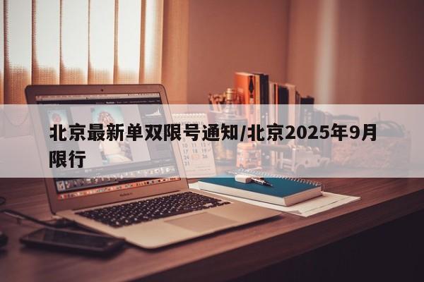 北京最新单双限号通知/北京2025年9月限行