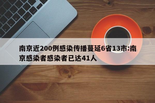 南京近200例感染传播蔓延6省13市:南京感染者感染者已达41人