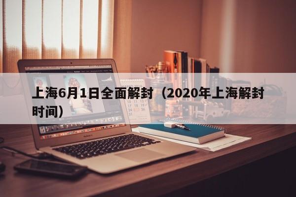 上海6月1日全面解封(2020年上海解封时间)