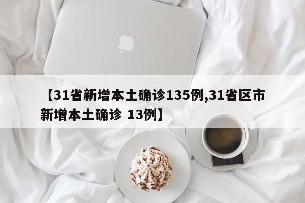 【31省新增本土确诊135例,31省区市新增本土确诊 13例】