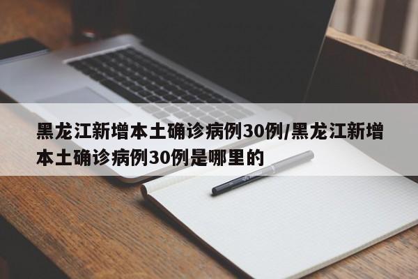 黑龙江新增本土确诊病例30例/黑龙江新增本土确诊病例30例是哪里的