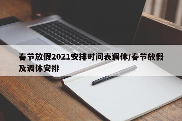 春节放假2021安排时间表调休/春节放假及调休安排