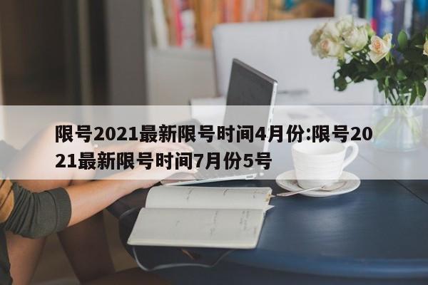 限号2021最新限号时间4月份:限号2021最新限号时间7月份5号