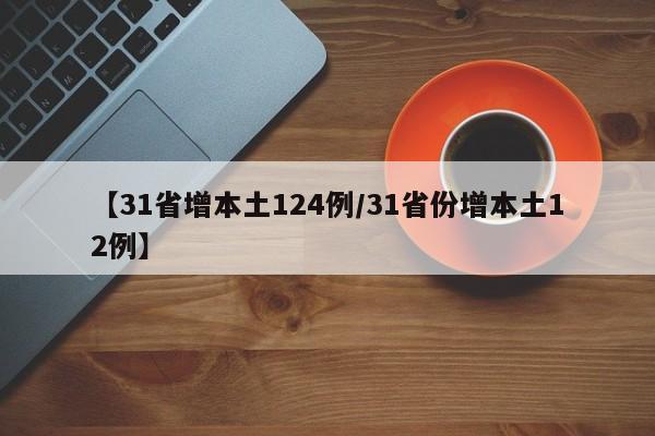 【31省增本土124例/31省份增本土12例】