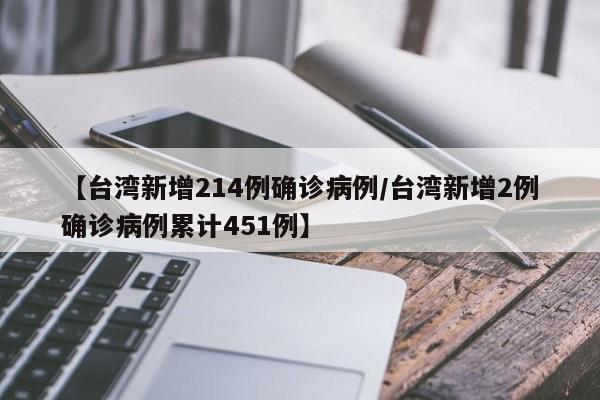 【台湾新增214例确诊病例/台湾新增2例确诊病例累计451例】