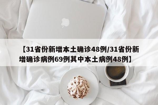 【31省份新增本土确诊48例/31省份新增确诊病例69例其中本土病例48例】