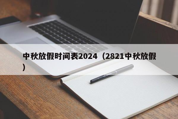 中秋放假时间表2024(2821中秋放假)