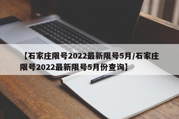 【石家庄限号2022最新限号5月/石家庄限号2022最新限号5月份查询】