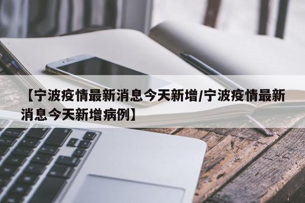 【宁波疫情最新消息今天新增/宁波疫情最新消息今天新增病例】