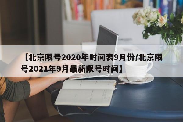 【北京限号2020年时间表9月份/北京限号2021年9月最新限号时间】