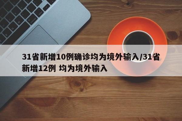31省新增10例确诊均为境外输入/31省新增12例 均为境外输入