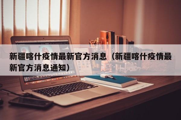 新疆喀什疫情最新官方消息(新疆喀什疫情最新官方消息通知)