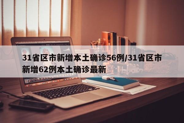 31省区市新增本土确诊56例/31省区市新增62例本土确诊最新