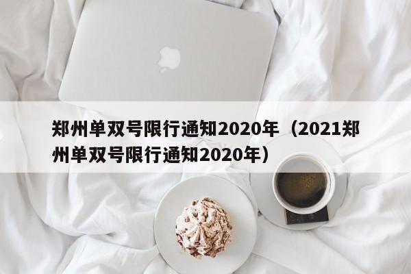 郑州单双号限行通知2020年(2021郑州单双号限行通知2020年)