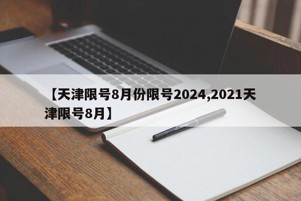 【天津限号8月份限号2024,2021天津限号8月】