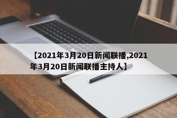 【2021年3月20日新闻联播,2021年3月20日新闻联播主持人】