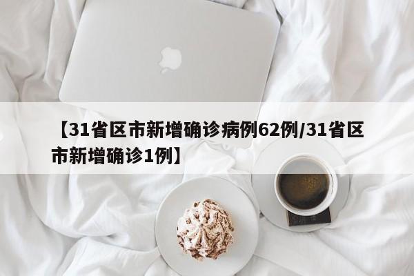 【31省区市新增确诊病例62例/31省区市新增确诊1例】