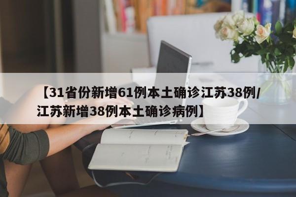 【31省份新增61例本土确诊江苏38例/江苏新增38例本土确诊病例】
