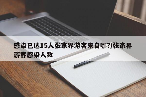 感染已达15人张家界游客来自哪?/张家界游客感染人数